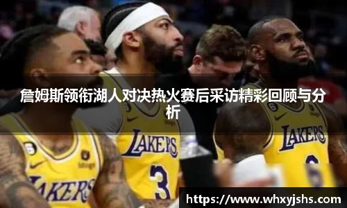 詹姆斯领衔湖人对决热火赛后采访精彩回顾与分析